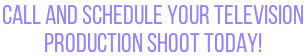 Call and schedule your television  production shoot today!